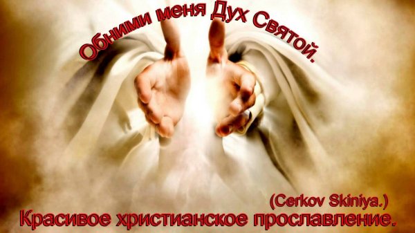 Обними меня ДУх Святой.(Cerkov_Skiniya.)Христианское прославление.