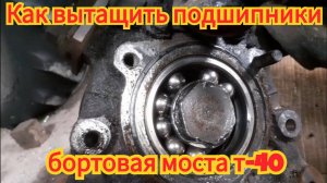 Как вытащить подшипники, в бортовой переднего моста т-40.