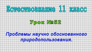 Естествознание 11 класс (Урок№52 - Проблемы научно обоснованного природопользования.)