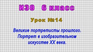 ИЗО 6 класс (Урок№14 - Великие портретисты прошлого. Портрет в изобразительном искусстве XX века.)