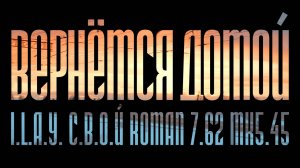 I.L.A.Y., С.В.О.Й, ROMAN 7.62, МК 5.45 - Вернёмся домой