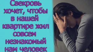 Свекровь хочет, чтобы в нашей квартире жил совсем незнакомый нам человек. Истории из жизни