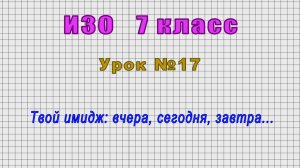ИЗО 7 класс (Урок№17 - Твой имидж: вчера, сегодня, завтра...)