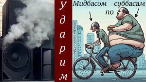 Ударим мидбасом по суббасам !