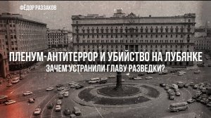 Фёдор Раззаков | Пленум-антитеррор и убийство на Лубянке: зачем устранили главу разведки