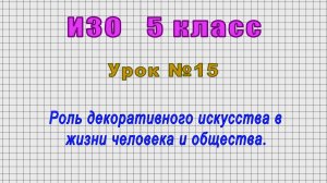 ИЗО 5 класс (Урок№15 - Роль декоративного искусства в жизни человека и общества.)