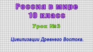 Россия в мире 10 класс (Урок№3 - Цивилизации Древнего Востока.)