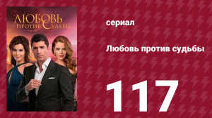 Любовь против судьбы 117 серия (сериал, 2014)