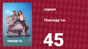 Повсюду ты 45 серия (сериал, 2019)