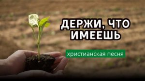 ДЕРЖИ, ЧТО ИМЕЕШЬ, ХРИСТИАНИН – христианская песня, Де