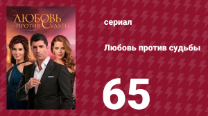 Любовь против судьбы 65 серия (сериал, 2014)