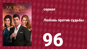 Любовь против судьбы 96 серия (сериал, 2014)