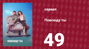 Повсюду ты 49 серия (сериал, 2019)