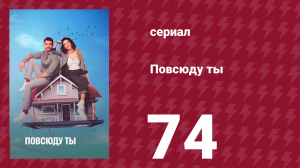 Повсюду ты 74 серия (сериал, 2019)