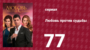 Любовь против судьбы 77 серия (сериал, 2014)