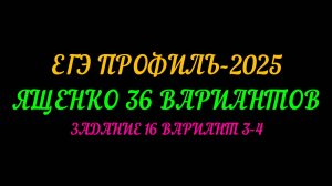 ЕГЭ ПРОФИЛЬ 2025. ЯЩЕНКО 36 ВАРИАНТОВ. ЗАДАНИЕ 16 ВАРИАНТ 3-4