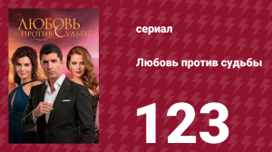 Любовь против судьбы 123 серия (сериал, 2014)
