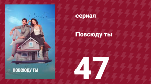 Повсюду ты 47 серия (сериал, 2019)