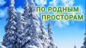 ПО РОДНЫМ ПРОСТОРАМ.