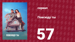 Повсюду ты 57 серия (сериал, 2019)