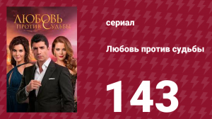 Любовь против судьбы 143 серия (сериал, 2014)
