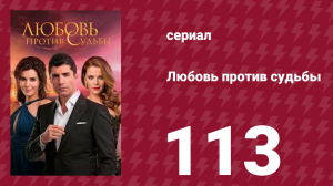 Любовь против судьбы 113 серия (сериал, 2014)