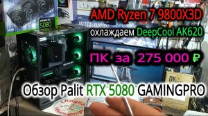 ПК за 275т₽. Андерволт Ryzen 7 9800X3D при охлаждении DeepCool AK620. Обзор Palit RTX 5080 GAMINGPRO