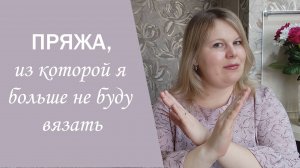 10 АРТИКУЛОВ ПРЯЖИ, ИЗ КОТОРОЙ Я БОЛЬШЕ ВЯЗАТЬ НЕ БУДУ // отзывы о пряже, высказываю свое мнение