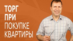 Как торговаться при покупке квартиры? Разбираем ошибки покупателей квартир.