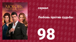 Любовь против судьбы 98 серия (сериал, 2014)