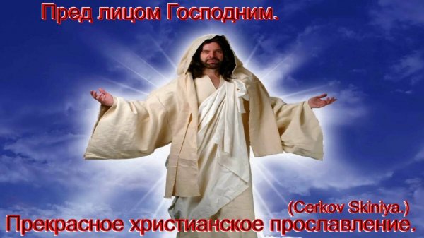 Пред лицом Господним.(Cerkov_Skiniya.)Христианское прославление.
