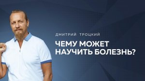 ЧЕМУ МОЖЕТ НАУЧИТЬ БОЛЕЗНЬ? НАЧИНАЮ МЕНЯТЬ ЖИЗНЬ К ЛУЧШЕМУ И ЗАБОЛЕВАЮ. Дмитрий Троцкий