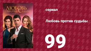 Любовь против судьбы 99 серия (сериал, 2014)