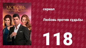 Любовь против судьбы 118 серия (сериал, 2014)