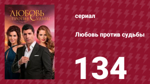 Любовь против судьбы 134 серия (сериал, 2014)