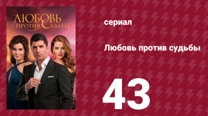Любовь против судьбы 43 серия (сериал, 2014)