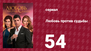 Любовь против судьбы 54 серия (сериал, 2014)