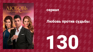 Любовь против судьбы 130 серия (сериал, 2014)