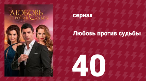 Любовь против судьбы 40 серия (сериал, 2014)