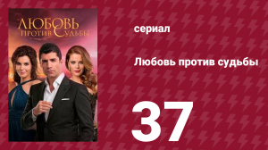 Любовь против судьбы 37 серия (сериал, 2014)