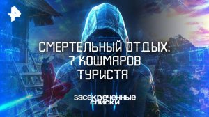 Смертельный отдых: 7 кошмаров туриста — Засекреченные списки  (10.05.2025)