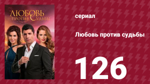Любовь против судьбы 126 серия (сериал, 2014)