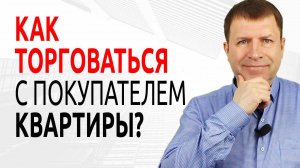 3 совета, как торговаться продавцу, чтобы выгодно продать квартиру?