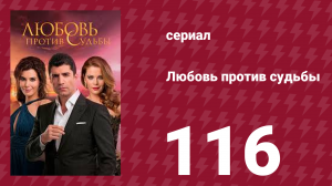 Любовь против судьбы 116 серия (сериал, 2014)