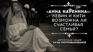 «Анна Каренина: Левин и Кити. Возможна ли счастливая семья?» | Авторская лекция Аллы Митрофановой
