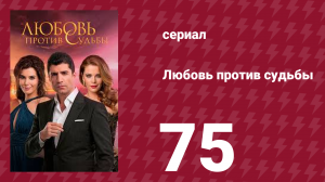 Любовь против судьбы 75 серия (сериал, 2014)