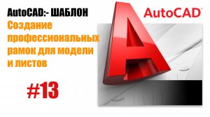 "13. Создание профессиональных рамок для модели и листов в AutoCAD"