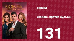 Любовь против судьбы 131 серия (сериал, 2014)