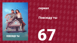 Повсюду ты 67 серия (сериал, 2019)