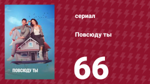 Повсюду ты 66 серия (сериал, 2019)